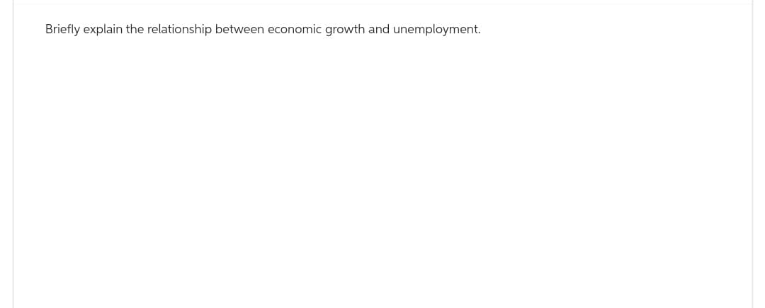Briefly explain the relationship between economic growth and unemployment.