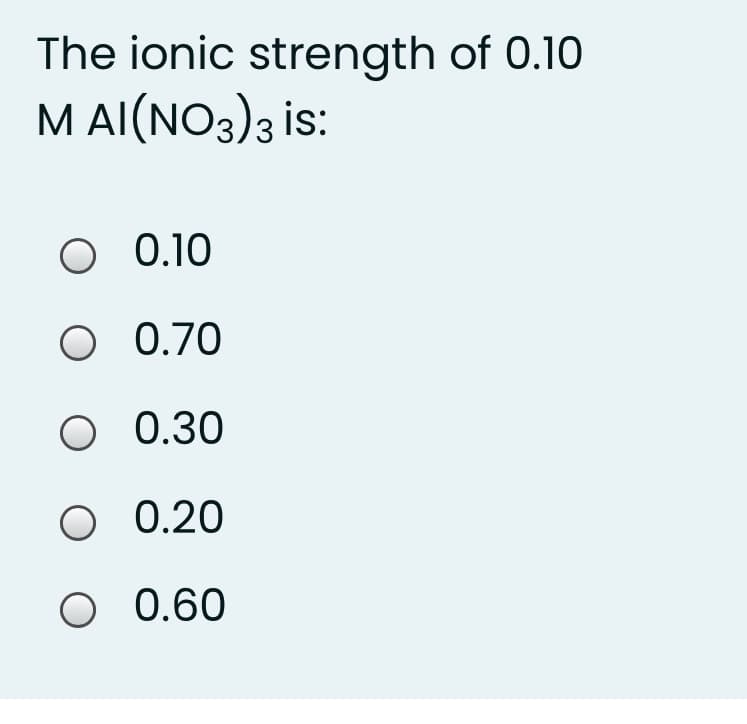 The ionic strength of 0.10
M AI(NO3)3 is:
O 0.10
O 0.70
O 0.30
O 0.20
O 0.60
