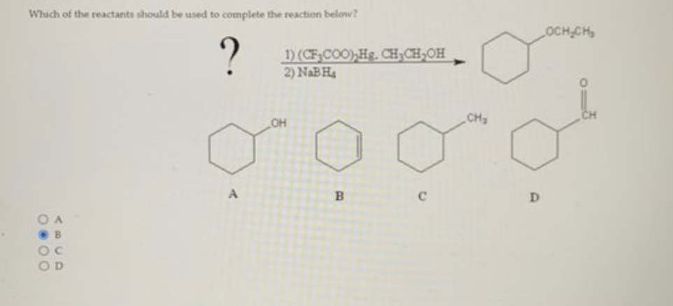Which of the reactants should be used to complete the reaction below?
?
OA
OC
OD
A
1) (CF₂COO),Hg. CH₂CH₂OH
2) NaB H₂
OH
B
C
CH₂
OCH₂CH₂