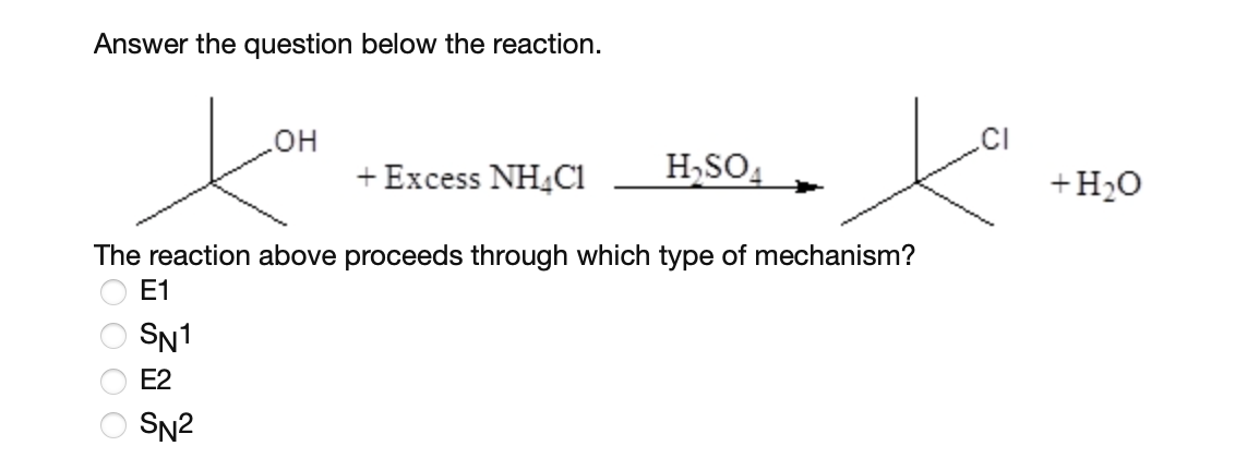 Answer the question below the reaction.
0 0 0 0
E1
SN1
E2
OH
The reaction above proceeds through which type of mechanism?
SN2
+ Excess NH4Cl
H₂SO4
ta
+ H₂O