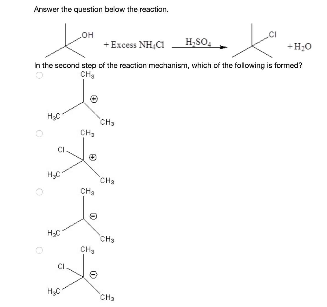 Answer the question below the reaction.
H3C
H3C
H3C
OH
H3C
In the second step of the reaction mechanism, which of the following is formed?
CH3
CH3
CH3
+ Excess NH4Cl
CH3
CH3
CH3
CH3
H₂SO4
CH3
CI
ха
+H2O