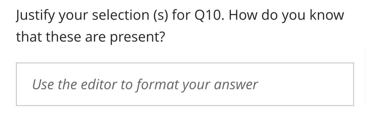 Justify your selection (s) for Q10. How do you know
that these are present?
Use the editor to format your answer