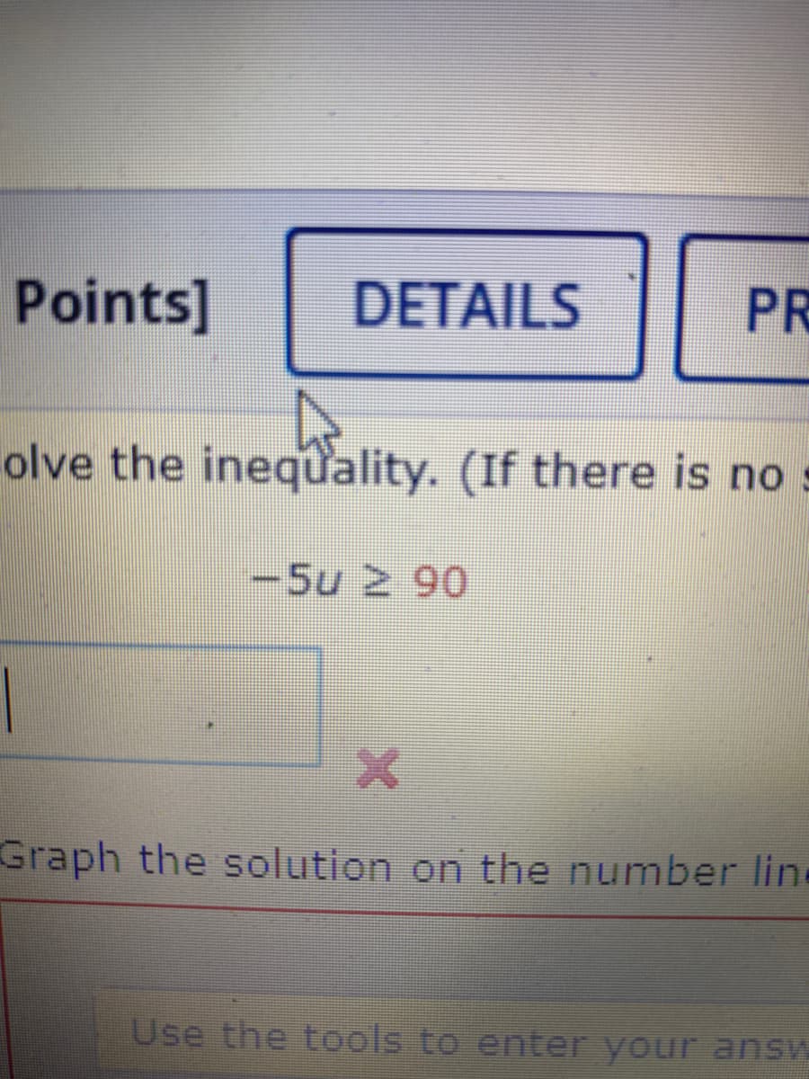 Points]
DETAILS
PR
olve the inequality. (If there is no s
-5u 2 90
Graph the solution on the number line
Use the tools to enter your ans
