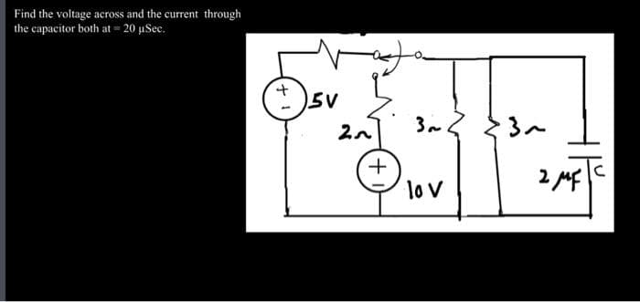 Find the voltage across and the current through
the capacitor both at = 20 μSec.
+
5V
20
+
3.
lo V
{3~
2 MF