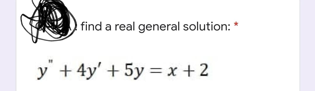 find a real general solution: *
y + 4y' + 5y =x +2
