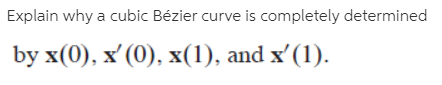 Explain why a cubic Bézier curve is completely determined
by x(0), x (0), х(1), and x'(1).
