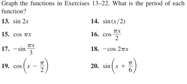 Graph the functions in Exercises 13–22. What is the period of each
function?
14. sin(x/2)
13. sin 2x
пх
16. cos
2
15. сos пx
пх
17. –sin
3
18. —сos 2пx
- })
19. cos ( x
20. sin( x +
6.
