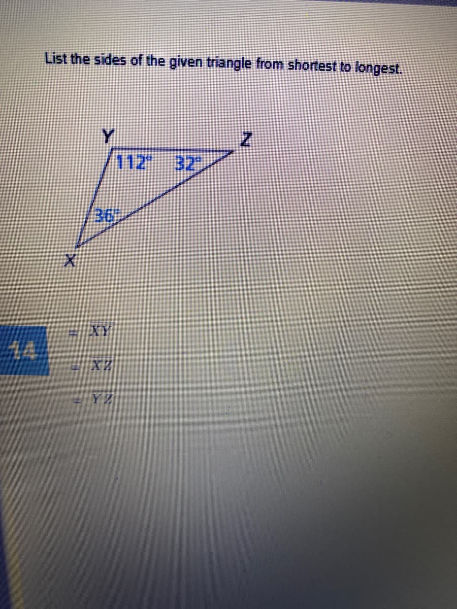 List the sides of the given triangle from shortest to longest.
Y
112
32
36
XY
14
YZ
