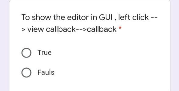 To show the editor in GUI , left click
--
> view callback-->callback *
True
Fauls
