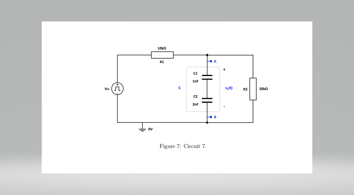 Vin
OV
10kΩ
R1
C
C1
1nF
C2
2nF
HH
HI
Figure 7: Circuit 7.
A
B
vc(t) R2
20kQ