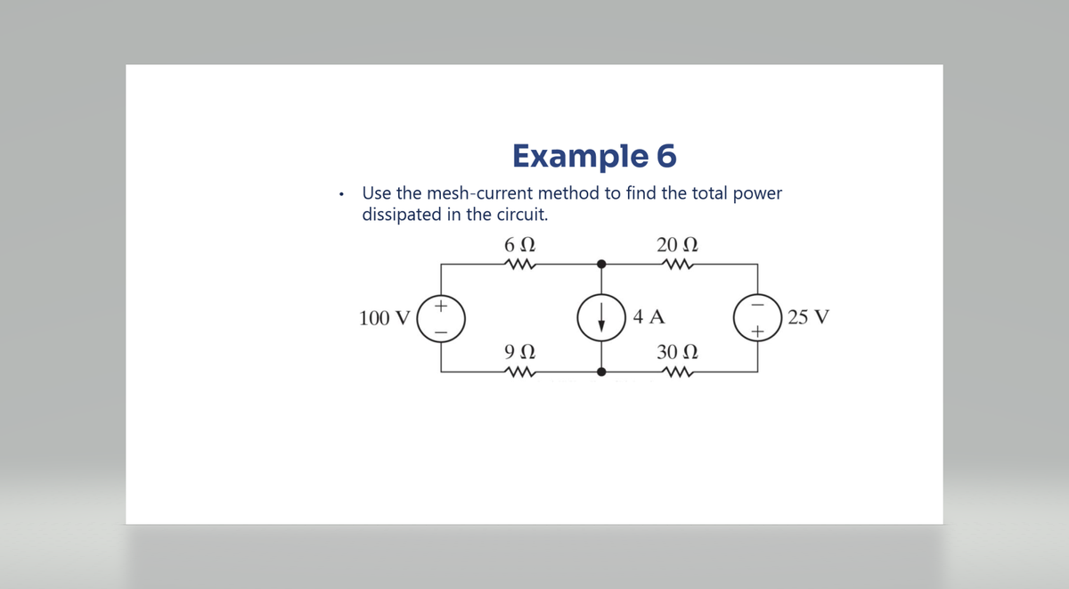 Example 6
Use the mesh-current method to find the total power
dissipated in the circuit.
6Ω
20 Ω
100 V
9Ω
4 A
30 Ω
+
25 V