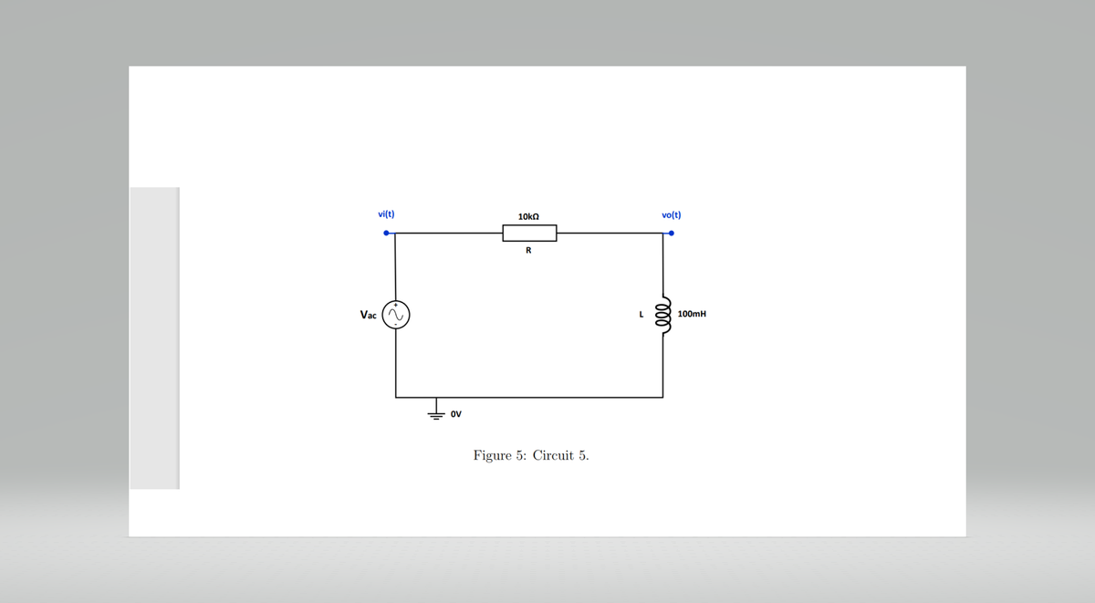 vi(t)
Vac (
OV
10kΩ
R
Figure 5: Circuit 5.
L
vo(t)
ell
100mH