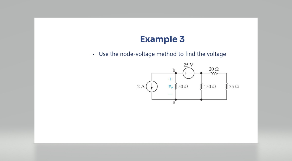 Example 3
Use the node-voltage method to find the voltage
25 V
+
2 A↓
a
50 Ω
20 Ω
150 Ω
355 Ω
