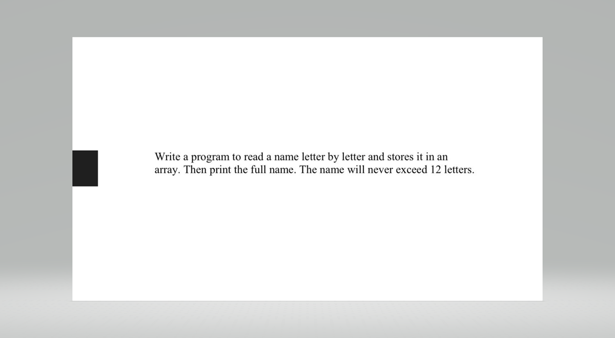 Write a program to read a name letter by letter and stores it in an
array. Then print the full name. The name will never exceed 12 letters.