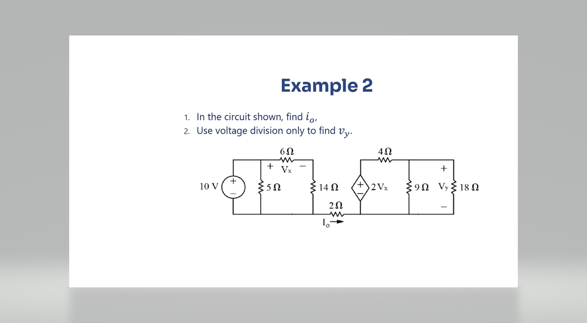 1.
2.
In the circuit shown, find io,
Use voltage division only to find Vy.
6Ω
Vx
10 V
+
+
Example 2
35Ω
14 Ω
2Ω
Io-
4Ω
+)2Vx
+
ΣΩ V{18 Ω