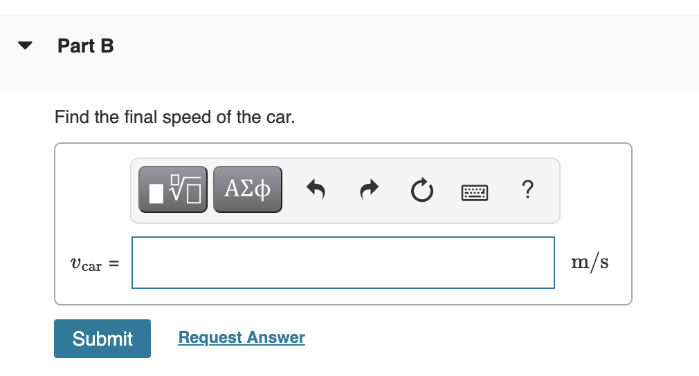 Part B
Find the final speed of the car.
?
Vcar =
m/s
Submit
Request Answer
