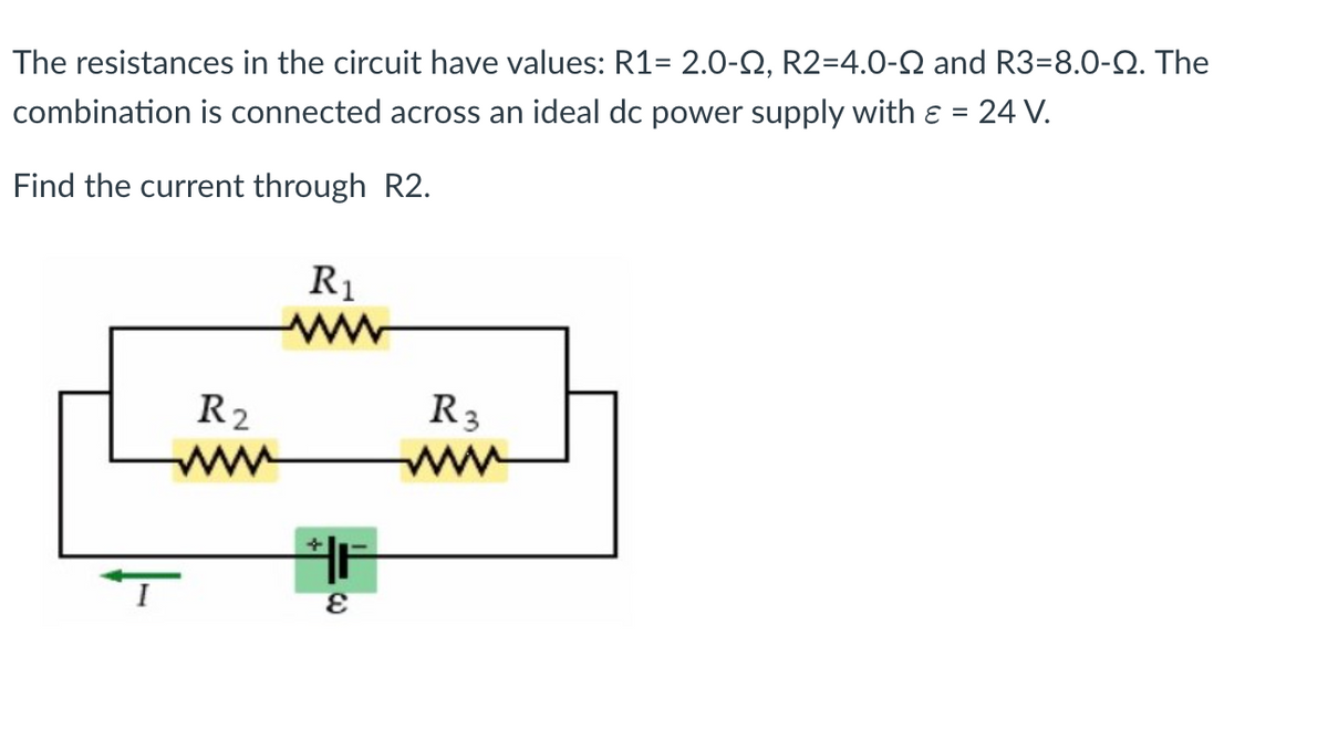 The resistances in the circuit have values: R1= 2.0-02, R2=4.0-92 and R3-8.0-0. The
combination is connected across an ideal dc power supply with ε = 24 V.
Find the current through R2.
R2
R₁
+
F
E
R3
www