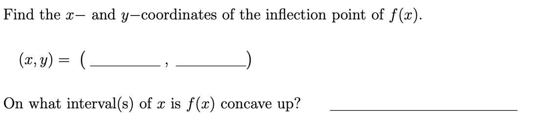 Find the x— and y-coordinates of the inflection point of f(x).
(x, y)
(
On what interval(s) of x is f(x) concave up?
=
