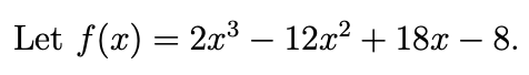 Let f(x) = 2x³ — 12x² + 18x − 8.