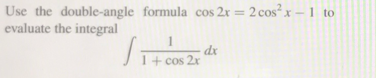 Use the double-angle formula cos 2x = 2 cos x – 1 to
evaluate the integral
1
1+ cos 2x
dx
