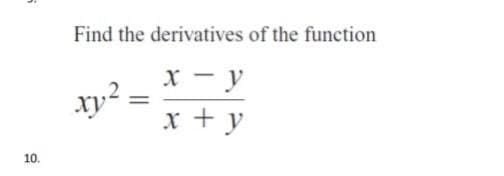 10.
Find the derivatives of the function
xy²=
x - y
x + y