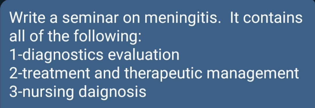 Write a seminar on meningitis. It contains
all of the following:
1-diagnostics evaluation
2-treatment and therapeutic management
3-nursing daignosis
