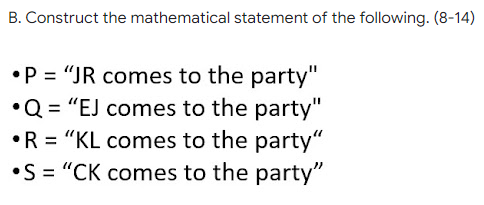 B. Construct the mathematical statement of the following. (8-14)
•P = "JR comes to the party"
•Q = "EJ comes to the party"
•R = "KL comes to the party“
•S= "CK comes to the party"
