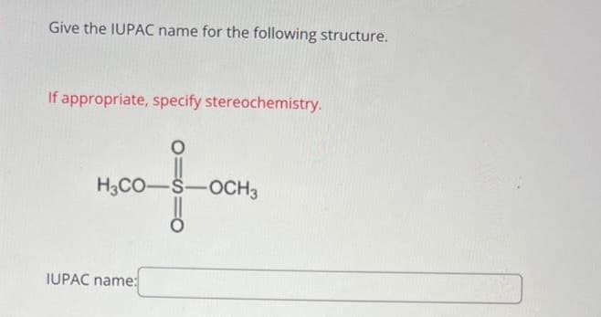 Give the IUPAC name for the following structure.
If appropriate, specify stereochemistry.
H3CO-S-OCH3
foo
IUPAC name: