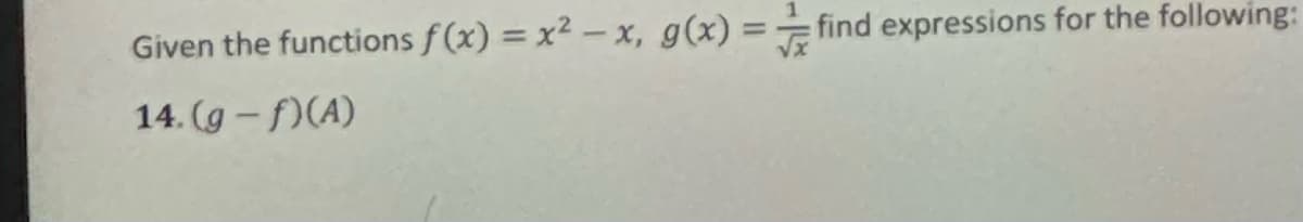Given the functions f(x)=x²-x, g(x) = find expressions for the following:
14. (g-f)(A)