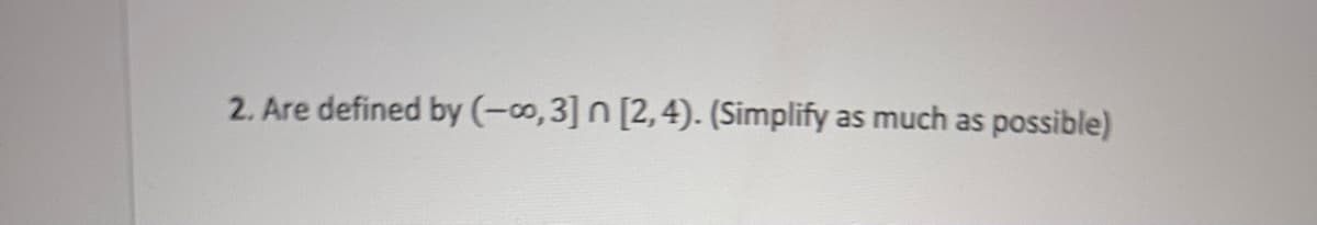 2. Are defined by (-∞o, 3] n [2,4). (Simplify as much as possible)