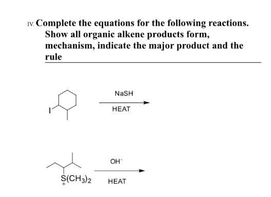 IV. Complete the equations for the following reactions.
Show all organic alkene products form,
mechanism, indicate the major product and the
rule
Ş(CH3)2
NaSH
HEAT
OH™
HEAT