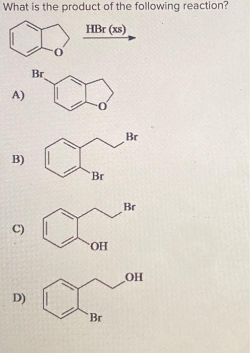 What is the product of the following reaction?
HBr (xs)
A)
B)
C)
D)
Br
OD
'Br
OH
Br
Br
Br
OH