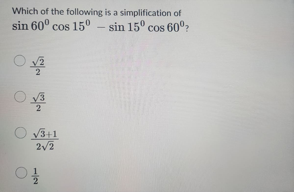 Which of the following is a simplification of
sin 600 cos 150 - sin 150 cos 60⁰?
√2
2
√3
2
√3+1
2√2
01/0
1/1/232