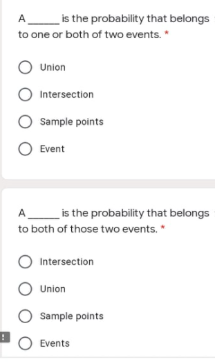 A is the probability that belongs
to one or both of two events. *
Union
Intersection
Sample points
Event
A_is the probability that belongs
to both of those two events. *
Intersection
Union
Sample points
O Events
