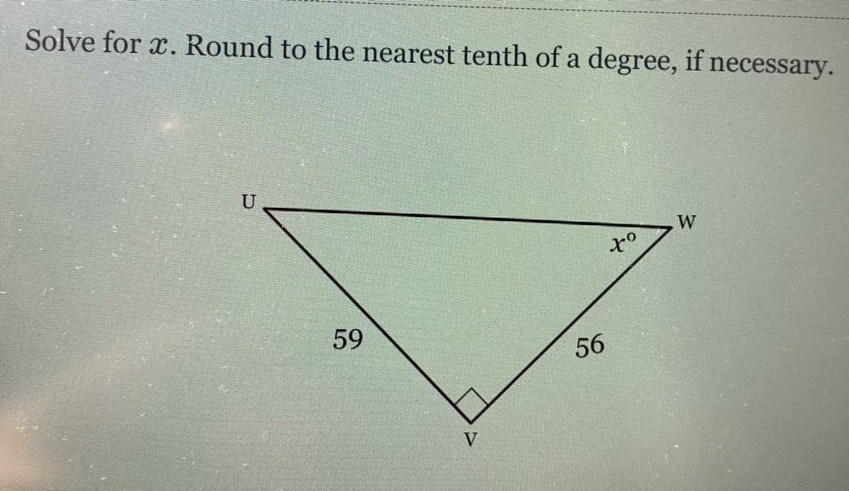 Solve for x. Round to the nearest tenth of a degree, if necessary.
U
W
59
V
56
