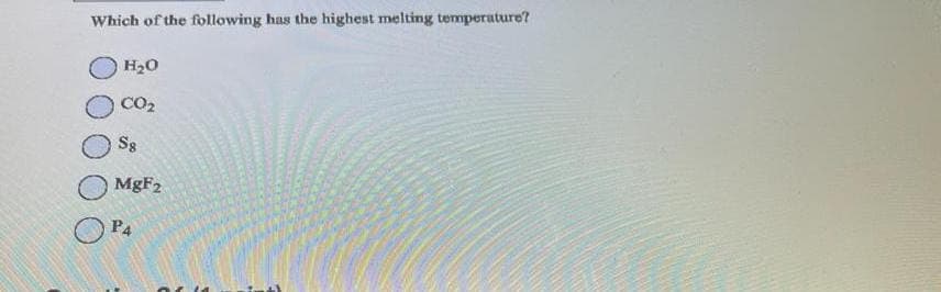 Which of the following has the highest melting temperature?
H₂0
CO₂
Sg
MgF2
PA