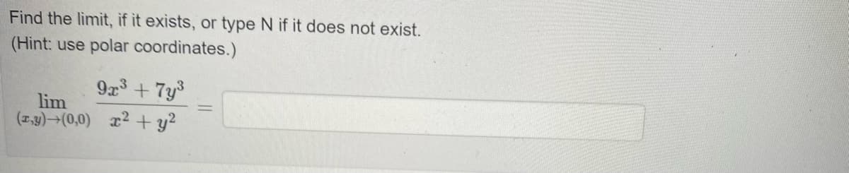 Find the limit, if it exists, or type N if it does not exist.
(Hint: use polar coordinates.)
9x³ + 7y³
lim
(x,y) (0,0) x² + y²