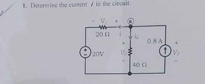 1. Determine the current in the circuit.
V₁
w
20 Ω
20V
V₂
40 22
0.8 A
