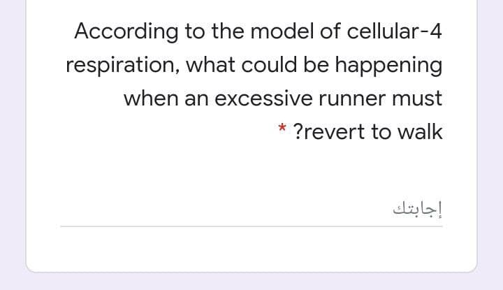 According to the model of cellular-4
respiration, what could be happening
when an excessive runner must
* ?revert to walk
إجابتك
