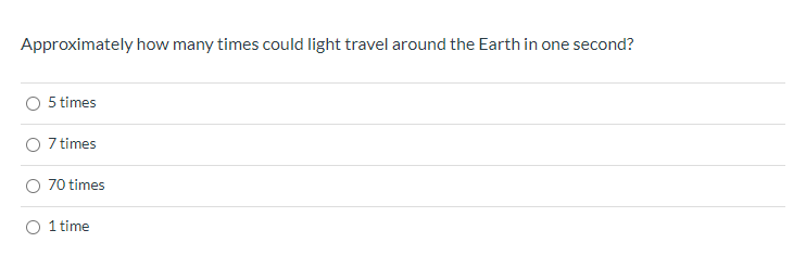 Approximately how many times could light travel around the Earth in one second?
5 times
7 times
70 times
1 time
