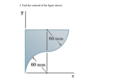 3. Find the centroid of the figure shown.
60 mm
60 mm
x