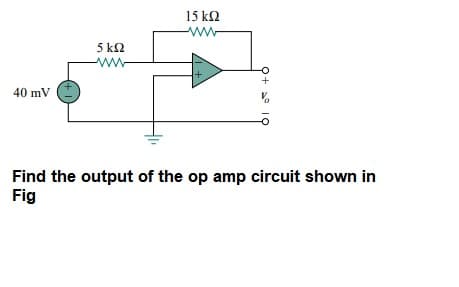 15 k2
5 k2
40 mV
Find the output of the op amp circuit shown in
Fig
