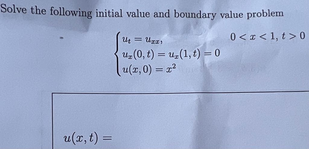 Solve the following initial value and boundary value problem
0 < x < 1, t> 0
u(r, t)
=
Ut
Uxx,
ur(0, t) = ur(1,t)=0
(u(x,0) = x²
=