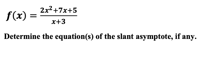 2x2+7x+5
f(x)
x+3
Determine the equation(s) of the slant asymptote, if any.
