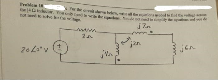 Problem 10
the j4 2 inductor. You only need to write the equations. You do not need to simplify the equations and you do
: For the circuit shown below, write all the equations needed to find the voltage across
not need to solve for the voltage.
j7
20 Zoº V
+
www.
25
j2r