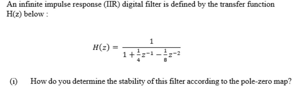 An infinite impulse response (IIR) digital filter is defined by the transfer function
H(z) below :
1
H(z)
1+
8
(i)
How do you determine the stability of this filter according to the pole-zero map?
