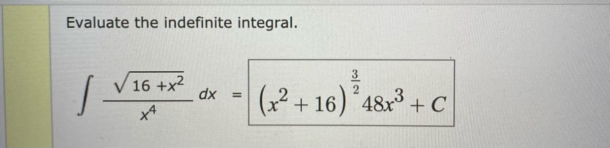 Evaluate the indefinite integral.
3
V 16 +x2
dx
(x2 + 16) 48x + C
x4
