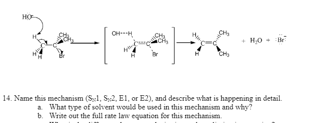 но
OH---H
Be-petas
H
CH3
H
CH3
+ H₂O + Br
14. Name this mechanism (SN1, SN2, E1, or E2), and describe what is happening in detail.
a. What type of solvent would be used in this mechanism and why?
b. Write out the full rate law equation for this mechanism.
