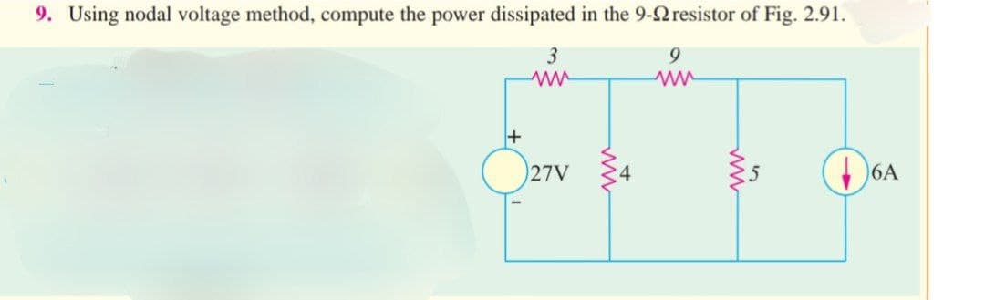 9. Using nodal voltage method, compute the power dissipated in the 9-22 resistor of Fig. 2.91.
3
9
ww
+
27V
ww
ww
6A