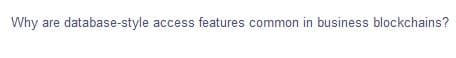 Why are database-style access features common in business blockchains?
